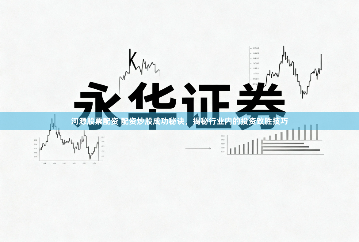 河源股票配资 配资炒股成功秘诀，揭秘行业内的投资致胜技巧