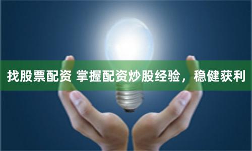 找股票配资 掌握配资炒股经验，稳健获利