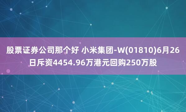 股票证券公司那个好 小米集团-W(01810)6月26日斥资4454.96万港元回购250万股