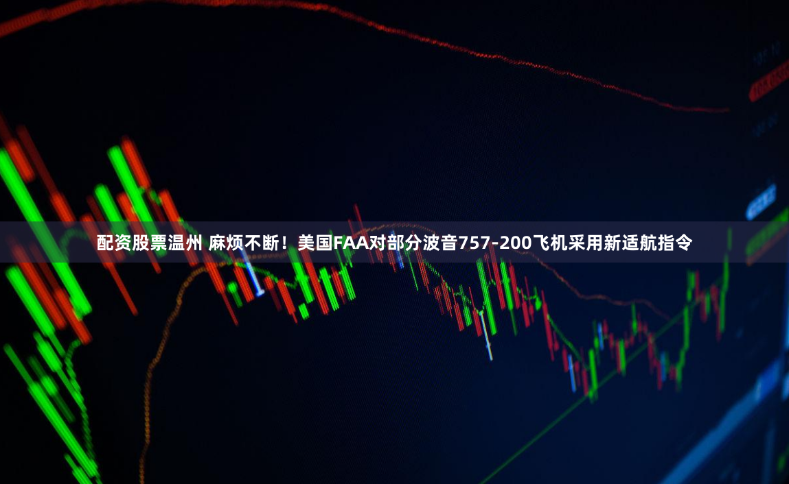 配资股票温州 麻烦不断！美国FAA对部分波音757-200飞机采用新适航指令