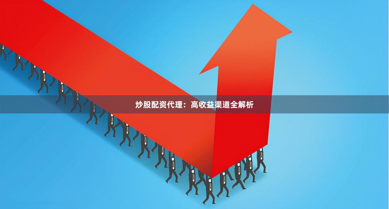 炒股配资代理：高收益渠道全解析