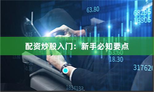配资炒股入门：新手必知要点