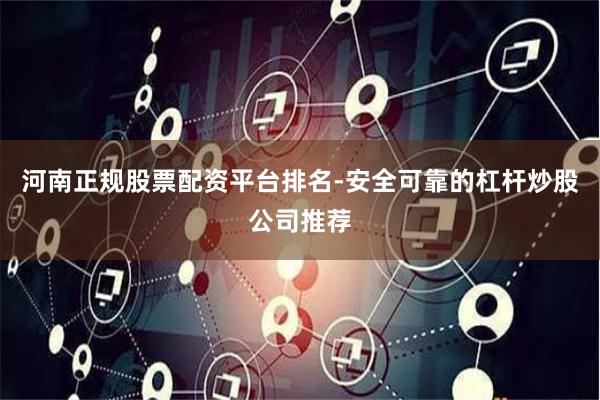 河南正规股票配资平台排名-安全可靠的杠杆炒股公司推荐