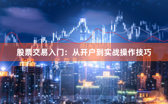 股票交易入门：从开户到实战操作技巧