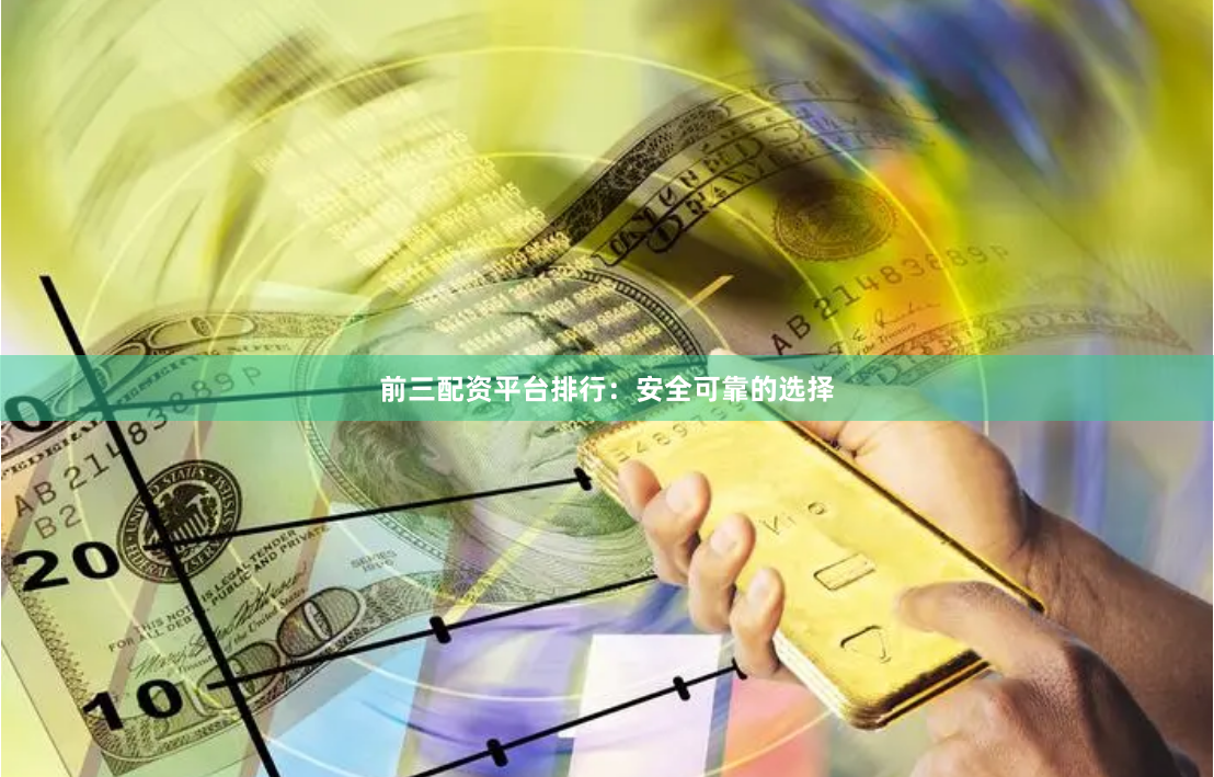 前三配资平台排行：安全可靠的选择