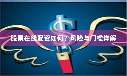 股票在线配资如何？风险与门槛详解