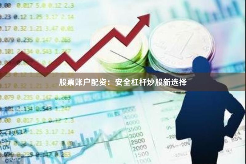股票账户配资：安全杠杆炒股新选择