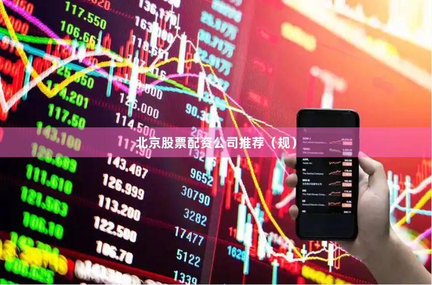 北京股票配资公司推荐（规）