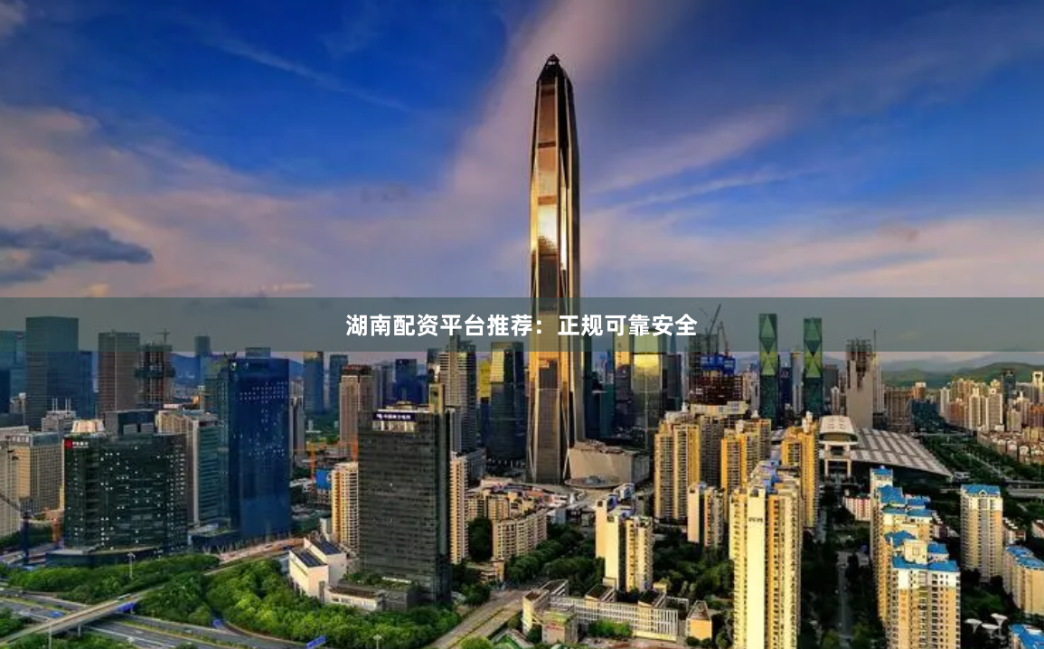 湖南配资平台推荐:正规可靠安全