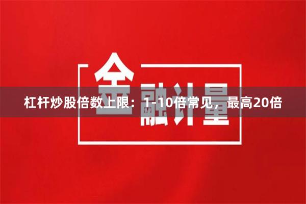 杠杆炒股倍数上限：1-10倍常见，最高20倍