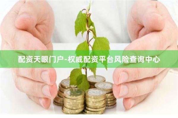 配资天眼门户-权威配资平台风险查询中心