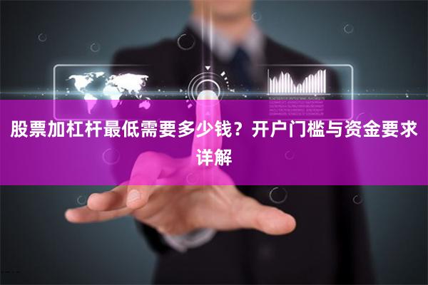 股票加杠杆最低需要多少钱？开户门槛与资金要求详解