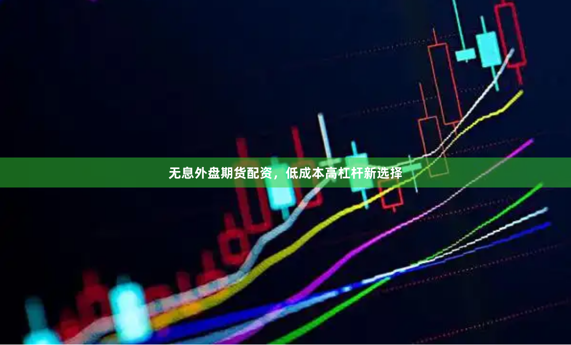 无息外盘期货配资，低成本高杠杆新选择