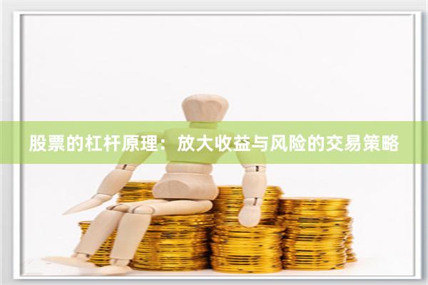 股票的杠杆原理：放大收益与风险的交易策略