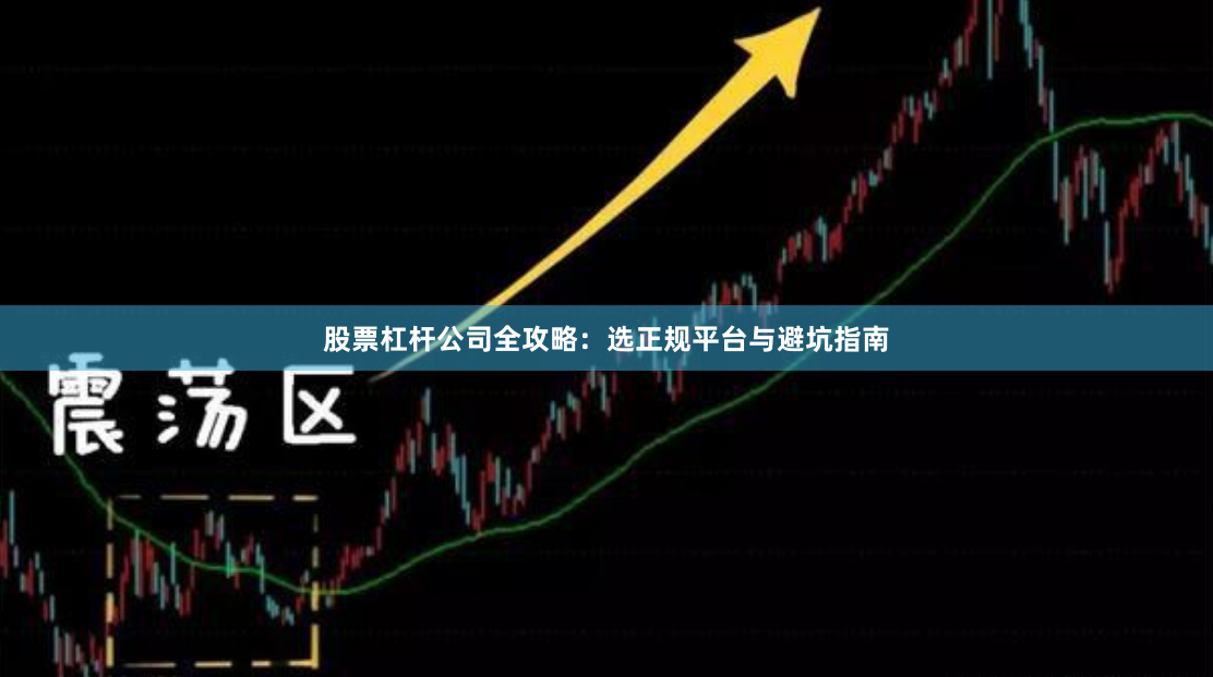 股票杠杆公司全攻略：选正规平台与避坑指南