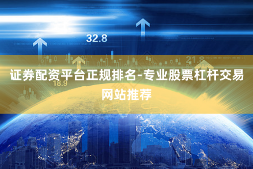 证券配资平台正规排名-专业股票杠杆交易网站推荐