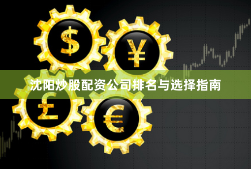 沈阳炒股配资公司排名与选择指南