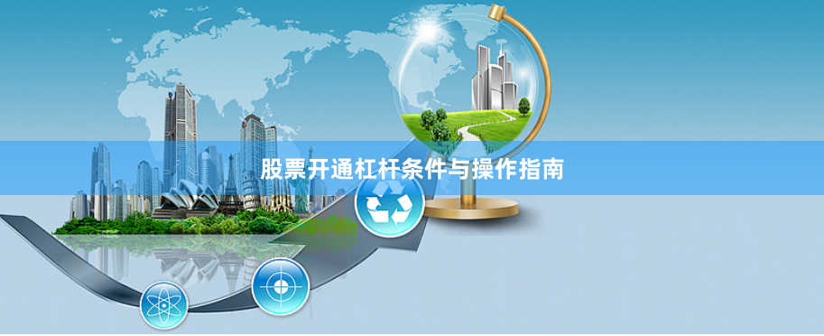 股票开通杠杆条件与操作指南
